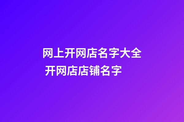 网上开网店名字大全 开网店店铺名字-第1张-店铺起名-玄机派